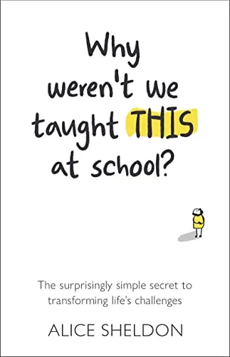 Why Weren't We Taught This at School?: The surprisingly simple secret to transforming life's challenges