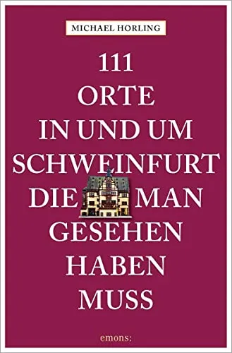 Orte in und um Schweinfurt, die man gesehen haben muss: Reiseführer 111