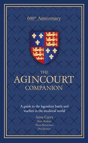 The Agincourt Companion: A guide to the legendary battle and warfare in the medieval world