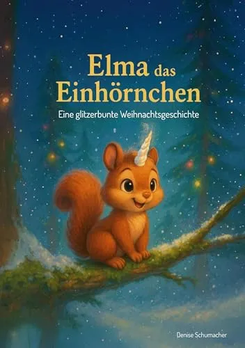Elma das Einhörnchen: Eine glitzerbunte Weihnachtsgeschichte