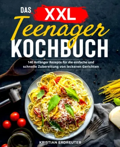 Das XXL Teenager Kochbuch: 140 Anfänger Rezepte für die einfache und schnelle Zubereitung von leckeren Gerichten