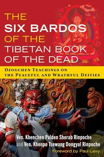 The Six Bardos of the Tibetan Book of the Dead: Dzogchen Teachings on the Peaceful and Wrathful Deities