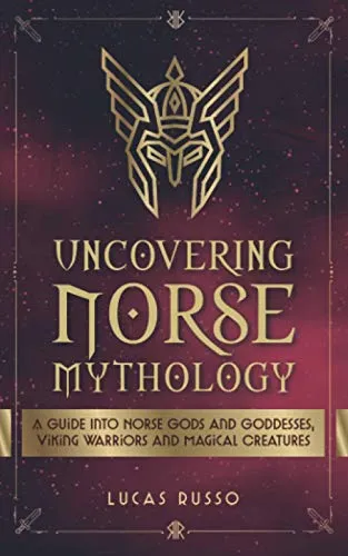 Uncovering Norse Mythology: A Guide Into Norse Gods and Goddesses, Viking Warriors and Magical Creatures (Ancient History Books, Band 1)