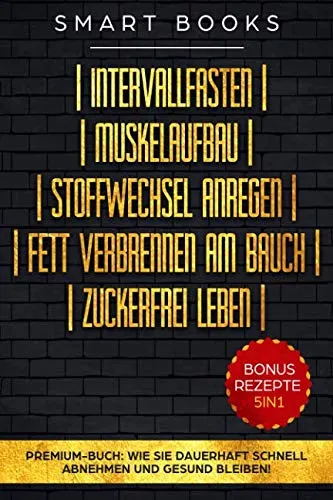 Intervallfasten | Muskelaufbau | Stoffwechsel anregen | Fett verbrennen am Bauch | Zuckerfrei leben - Premium-Buch: Wie Sie dauerhaft schnell abnehmen und gesund bleiben - Bonus Rezepte 5in1