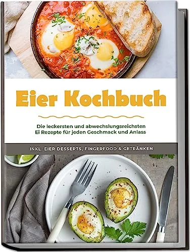 Eier Kochbuch: Die leckersten und abwechslungsreichsten Ei Rezepte für jeden Geschmack und Anlass - inkl. Eier Desserts, Fingerfood & Getränken