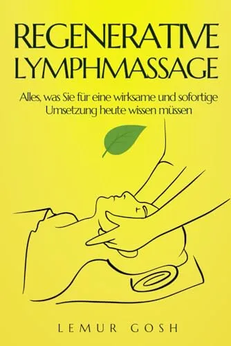 REGENERATIVE LYMPHMASSAGE: Alles, was Sie für eine wirksame und sofortige Umsetzung heute wissen müssen (lymphdrainage, Band 1)