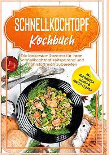 Schnellkochtopf Kochbuch: Die leckersten Rezepte für Ihren Schnellkochtopf zeitsparend und nährstoffreich zubereiten