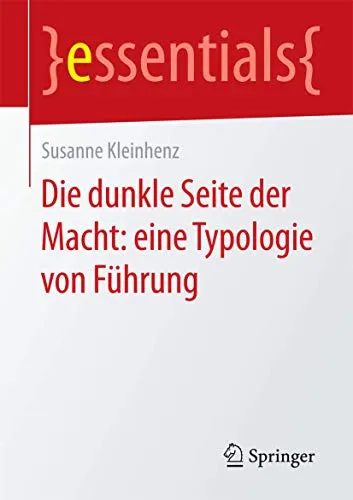 Die dunkle Seite der Macht: eine Typologie von Führung (essentials)
