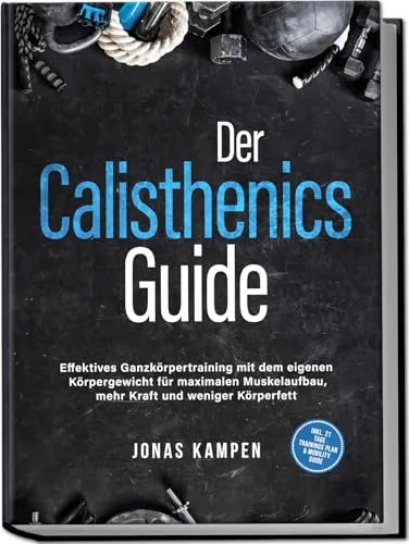 Der Calisthenics Guide: Effektives Ganzkörpertraining mit dem eigenen Körpergewicht für maximalen Muskelaufbau, mehr Kraft und weniger Körperfett - inkl. 21 Tage Trainingsplan & Mobility Guide