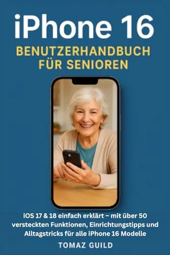 iPhone 16 Benutzerhandbuch für Senioren: iOS 17 & 18 einfach erklärt – mit über 50 versteckten Funktionen, Einrichtungstipps und Alltagstricks für alle iPhone 16 Modelle