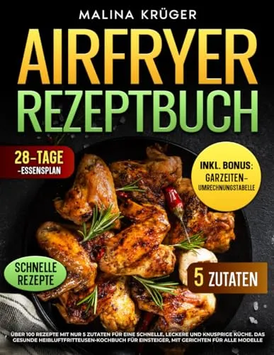 AIRFRYER REZEPTBUCH: Über 100 Rezepte mit nur 5 Zutaten für eine schnelle, leckere und knusprige Küche. Das gesunde Heißluftfritteusen Kochbuch für Einsteiger, mit Gerichten für alle Modelle