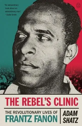 The Rebel's Clinic: The Revolutionary Lives of Frantz Fanon by Adam Shatz