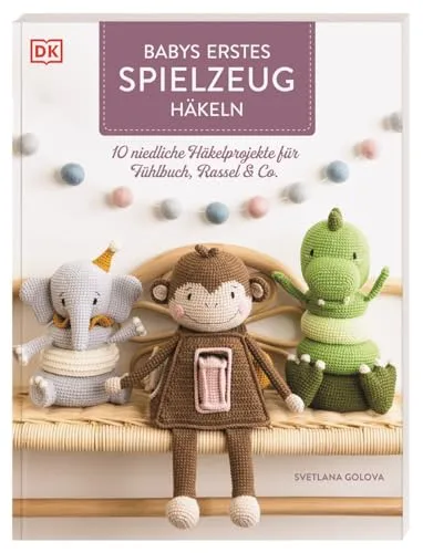 Babys erstes Spielzeug häkeln: 10 niedliche Häkelprojekte für Fühlbuch, Rassel & Co. Häkelbuch mit Anleitungen für interaktive Spielzeuge