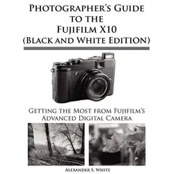 Photographer's Guide to the Fujifilm X10 (Black and White Edition) - Digitale Fotografie, umfassender Leitfaden für die Fujifilm X10 mit speziellen Tipps für Schwarzweißfotografie.