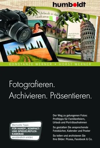 Fotografieren. Archivieren. Präsentieren.: Profitipps für gelungene Fotos - Fotografie & Film für Freizeit & Hobby – Entdecken Sie wertvolle Tipps für Familienfeiern, Urlaub und Porträtaufnahmen, um Ihre Bilder perfekt zu gestalten.
