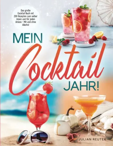 Mein Cocktail Jahr! Das große Cocktail Buch mit 200 Rezepten zum selber mixen und für jeden Anlass - Mit und ohne Alkohol