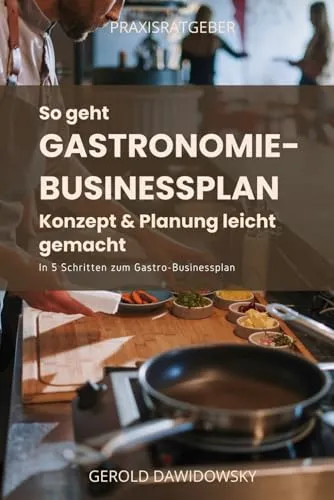 So geht Businessplan und Konzepterstellung für die Gastronomie: In 5 Schritten zum professionell gestalteten und überzeugenden Gastronomie-Businessplan