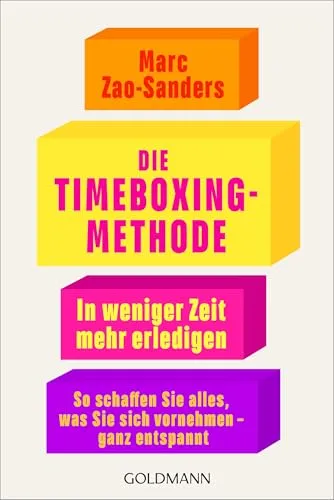 Die Timeboxing-Methode: In weniger Zeit mehr erledigen - So schaffen Sie alles, was Sie sich vornehmen – ganz entspannt
