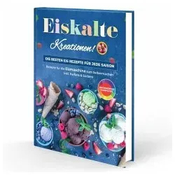 Eiskalte Kreationen: Die besten Eis Rezepte für jede Saison - Rezepte für die Eismaschine zum Selbermachen   Inkl. Parfaits & Sorbets