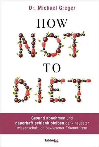 How Not to Diet: Gesund abnehmen und dauerhaft schlank bleiben - Bestseller im Bereich Gesundheit, basierend auf neuesten wissenschaftlichen Erkenntnissen für effektives Abnehmen und langfristige Gewichtsreduktion.
