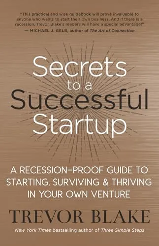 Secrets to a Successful Startup: A Recession-Proof Guide to Starting, Surviving & Thriving in Your Own Venture