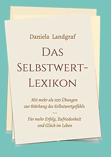 Das Selbstwert-Lexikon: 100 Übungen zur Stärkung des Selbstwertgefühls - Ratgeber für Eltern & Kinder, mit über 100 praktischen Übungen für mehr Erfolg, Zufriedenheit und Glück im Leben.