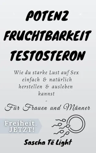 Potenz Fruchtbarkeit Testosteron: Wie du starke Lust auf Sex einfach & natürlich herstellen & ausleben kannst