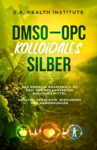 DMSO - OPC - Kolloidales Silber: Das Premium Praxisbuch zu drei der bekanntesten Naturheilmittel - Analyse, Vergleich, Wirkungen und Anwendungen