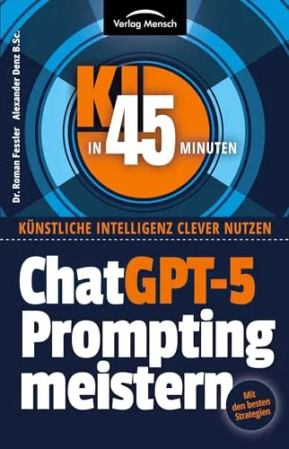 ChatGPT-5 Prompting meistern: Mit den besten Strategien für alle Chatbots (KI in 45 Minuten: Künstliche Intelligenz clever nutzen)