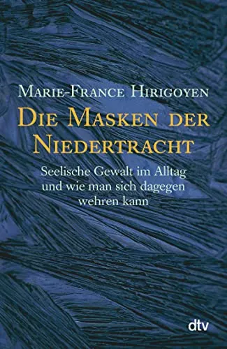 Die Masken der Niedertracht: Seelische Gewalt im Alltag und wie man sich dagegen wehren kann