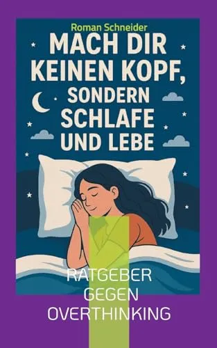 Mach Dir keinen Kopf - sondern schlafe und lebe: Ratgeber gegen Overthinking