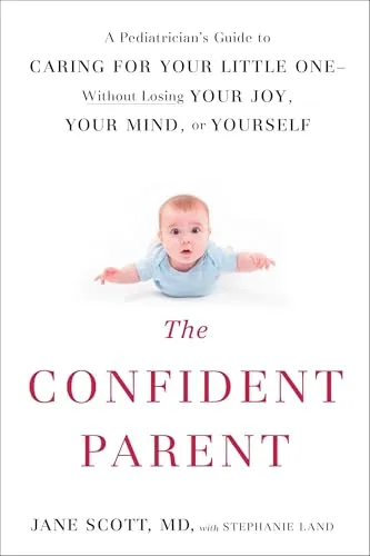 The Confident Parent: A Pediatrician's Guide to Caring for Your Little One--Without Losing Your Joy, Your Mind, or Yourself