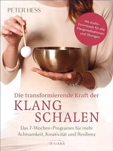 Die transformierende Kraft der Klangschalen: 7-Wochen-Programm für Achtsamkeit - Heilen: Erleben Sie mehr Achtsamkeit, Kreativität und Resilienz mit Audio-Downloads für Klangmeditationen und Übungen.