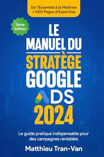 Le Manuel du Stratège Google Ads 2024: Le guide pratique indispensable pour des campagnes rentables
