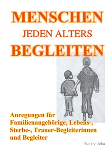 Menschen jeden Alters begleiten: Anregungen für Familienangehörige, Lebens-, Sterbe- und TrauerbegleiterInnen