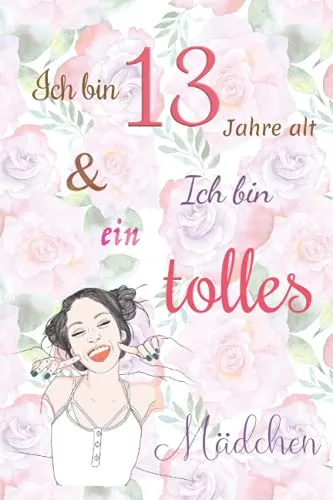 Ich bin 13 Jahre alt und Ich bin ein tolles Mädchen: Tagebuch für Mädchen. Geburtstagsgeschenk für 13-jährige Mädchen zum Schreiben und Zeichnen mit einem inspirierenden positiven Spruch