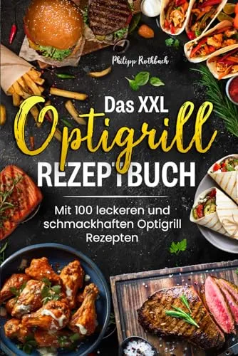 Das XXL Optigrill Rezeptbuch: Mit 100 leckeren und schmackhaften Optigrill Rezepten! Inkl. Farbfotos