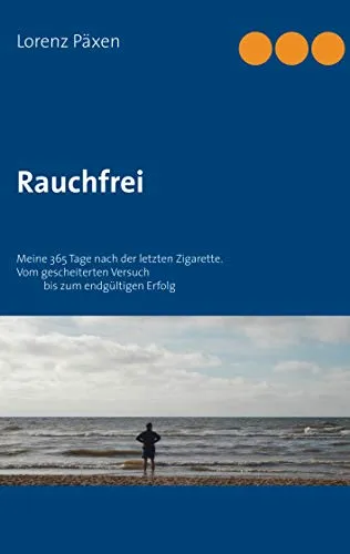 Rauchfrei: Meine 365 Tage nach der letzten Zigarette. Vom gescheitertenVersuch bis zum endgültigen Erfolg