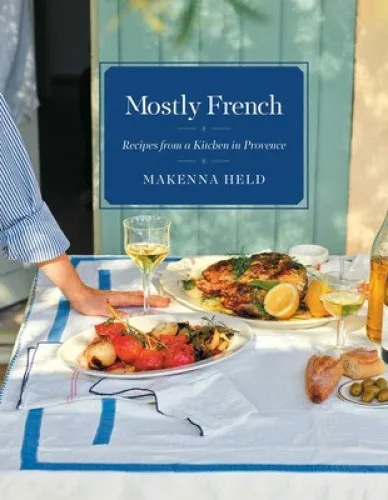 Mostly French: Recipes from a Kitchen in Provence (a Cookbook) by Makenna Held