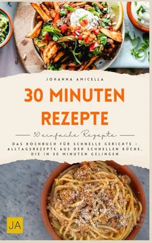 Minuten Rezepte: Das Kochbuch für schnelle Gerichte – Alltagsrezepte aus der schnellen Küche, die in 30 Minuten gelingen 30