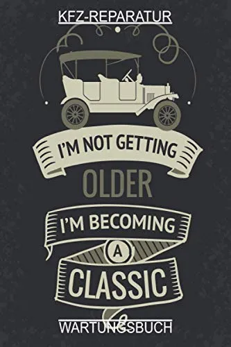 KFZ-Reparatur Wartungsbuch: I m not getting older I i m becoming a classic: Passend für alle Fahrzeuge in DIN A5 (6x9in), 120 Seiten, mit ... Teile Tabelle,To-Do Liste zum ausfüllen.