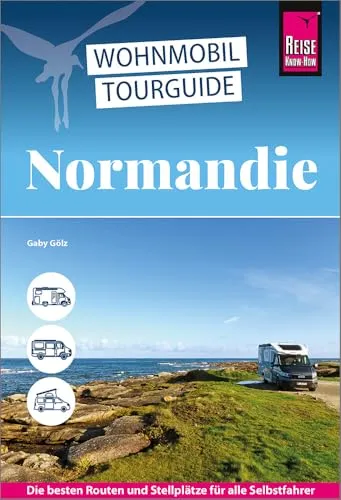 Reise Know-How Wohnmobil-Tourguide Normandie: Entdecken Sie die schönsten Routen - Reise Know-How Wohnmobil-Tourguide für die Normandie: Perfekt für unvergessliche Reisen mit dem Wohnmobil und praktische Tipps für unterwegs.