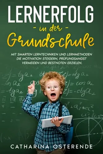 Lernerfolg in der Grundschule: Mit smarten Lerntechniken und Lernmethoden die Motivation steigern, Prüfungsangst vermeiden und Bestnoten erzielen.