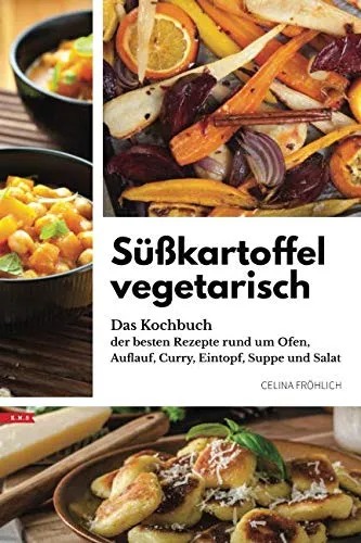 Süßkartoffel vegetarisch: Das Kochbuch der besten Rezepte rund um Ofen, Auflauf, Curry, Eintopf, Suppe und Salat