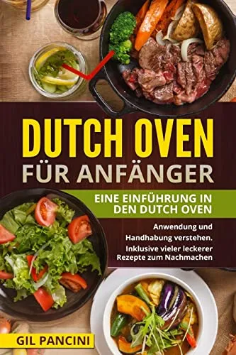 Dutch Oven für Anfänger: Eine Einführung in den Dutch Oven. Anwendung und Handhabung verstehen. Inklusive vieler leckerer Rezepte zum Nachmachen.