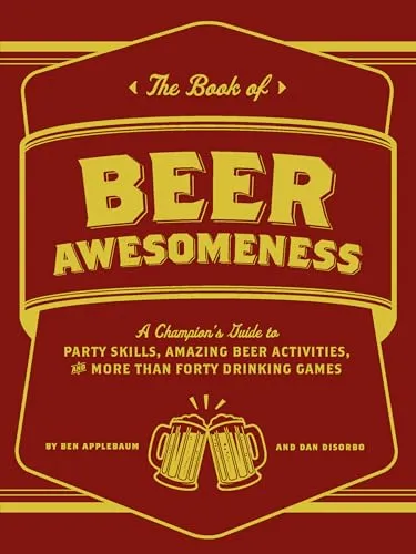 The Book of Beer Awesomeness: A Champion's Guide to Party Skills, Amazing Beer Activities, and More Than Forty Drinking Games
