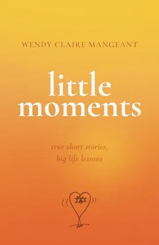 Little Moments: True Short Stories, Big Life Lessons