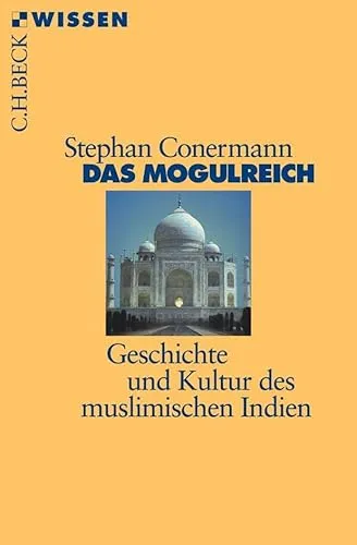 Das Mogulreich: Geschichte und Kultur des muslimischen Indien (C.H.BECK Wissen)