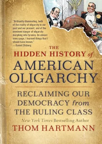 The Hidden History of American Oligarchy: Reclaiming Our Democracy from the Ruling Class (The Thom Hartmann Hidden History Series, Band 5)