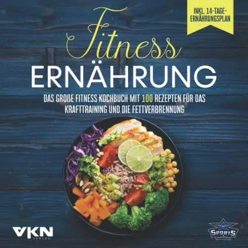 Fitness Ernährung: Das große Fitness Kochbuch mit 100 Rezepten für das Krafttraining und die Fettverbrennung